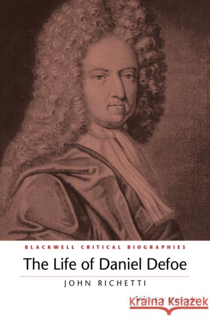 The Life of Daniel Defoe: A Critical Biography Richetti, John 9781119045304