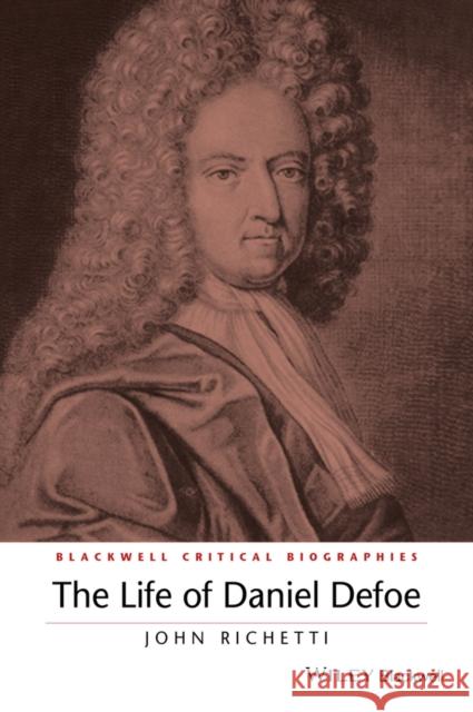 The Life of Daniel Defoe: A Critical Biography Richetti, John 9781119045304 John Wiley & Sons