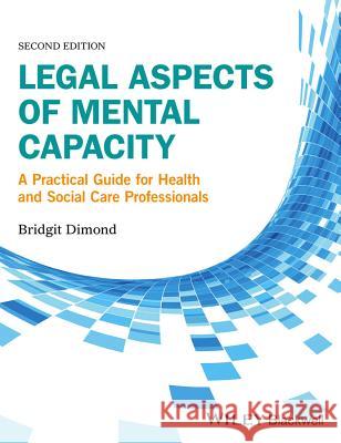 Legal Aspects of Mental Capacity: A Practical Guide for Health and Social Care Professionals Dimond, Bridgit C. 9781119045342 John Wiley and Sons Ltd