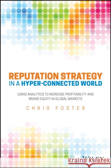 Reputation Strategy and Analytics in a Hyper-Connected World Foster, Chris 9781119052494 John Wiley & Sons