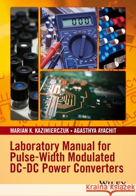 Laboratory Manual for Pulse-Width Modulated DC-DC Power Converters Kazimierczuk, Marian K.; Ayachit, Agasthya 9781119052760 John Wiley & Sons