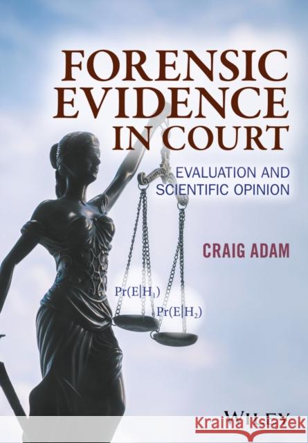 Forensic Evidence in Court: Evaluation and Scientific Opinion Adam, Craig 9781119054412 Wiley-Blackwell