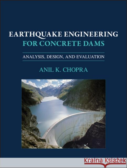 Earthquake Engineering for Concrete Dams: Analysis, Design, and Evaluation Chopra, Anil K. 9781119056034 Wiley-Blackwell