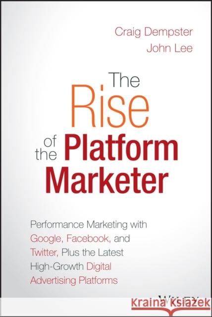 The Rise of the Platform Marketer: Performance Marketing with Google, Facebook, and Twitter, Plus the Latest High-Growth Digital Advertising Platforms Dempster, Craig 9781119059721 John Wiley & Sons