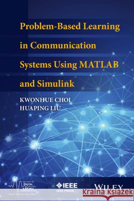 Problem-Based Learning in Communication Systems Using MATLAB and Simulink Choi, Kwonhue; Liu, Huaping 9781119060345