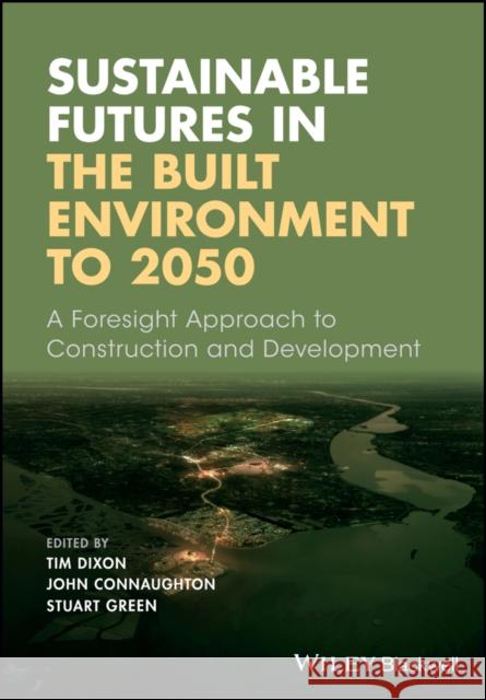 Sustainable Futures in the Built Environment to 2050: A Foresight Approach to Construction and Development Dixon, Tim 9781119063810