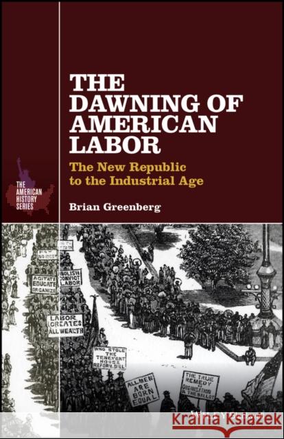 The Dawning of American Labor: The New Republic to the Industrial Age Greenberg, Brian 9781119065685