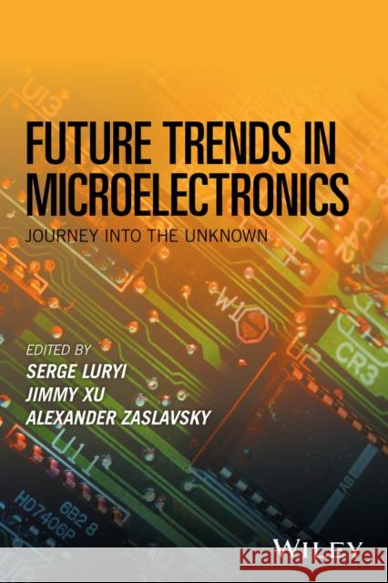 Future Trends in Microelectronics: Journey Into the Unknown Serge Luryi Jimmy Xu Alexander Zaslavsky 9781119069119