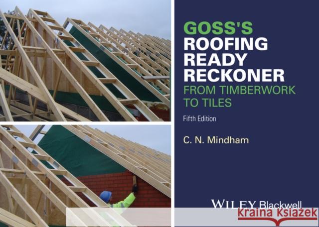 Goss's Roofing Ready Reckoner: From Timberwork to Tiles Mindham, C. N. 9781119077640 John Wiley and Sons Ltd