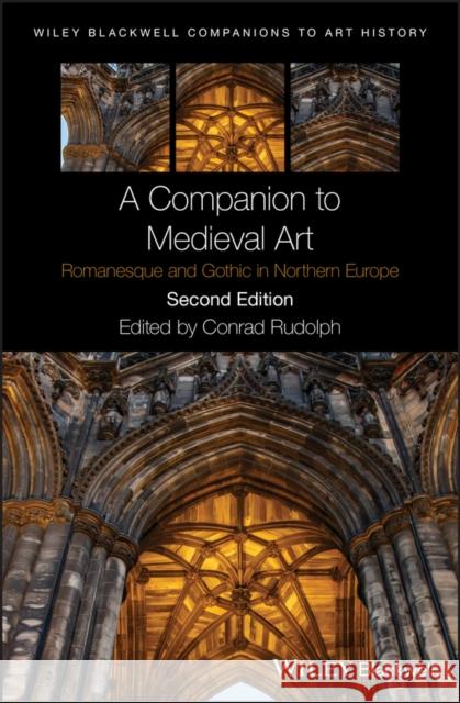 A Companion to Medieval Art: Romanesque and Gothic in Northern Europe Rudolph, Conrad 9781119077725 Wiley-Blackwell