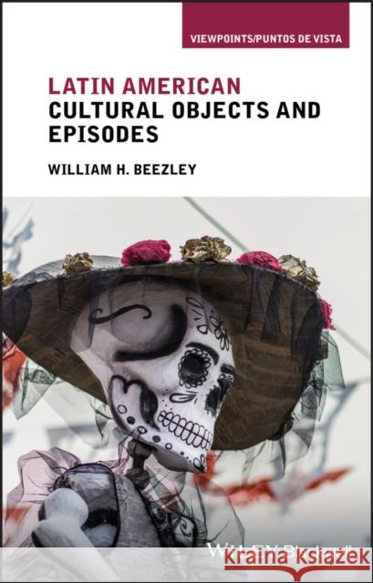 Latin American Cultural Objects and Episodes Beezley, William H. 9781119078265 Wiley-Blackwell