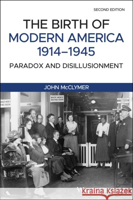 The Birth of Modern America, 1914 - 1945: Paradox and Disillusionment John McClymer 9781119081531