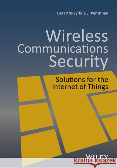 Wireless Communications Security : Solutions for the Internet of Things Penttinen, Jyrki T. J. 9781119084396