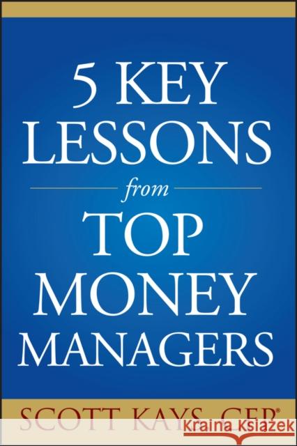 Five Key Lessons from Top Money Managers Kays, Scott 9781119086789