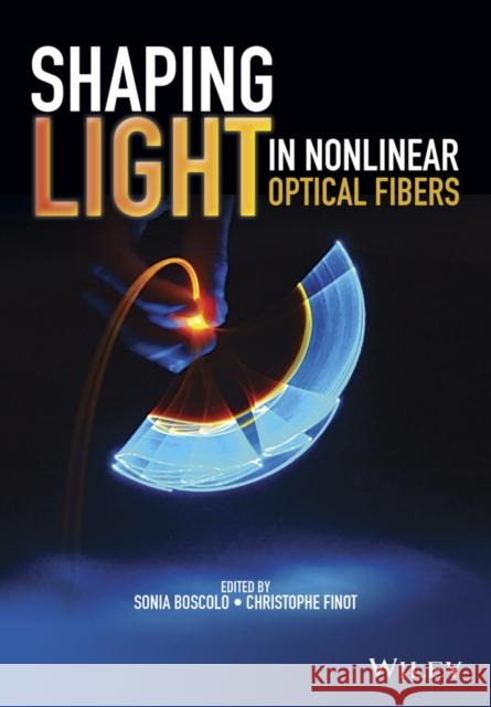 Shaping Light in Nonlinear Optical Fibers Boscolo, Sonia; Finot, Christophe 9781119088127