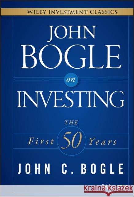 John Bogle on Investing: The First 50 Years Bogle, John C. 9781119088363 Wiley