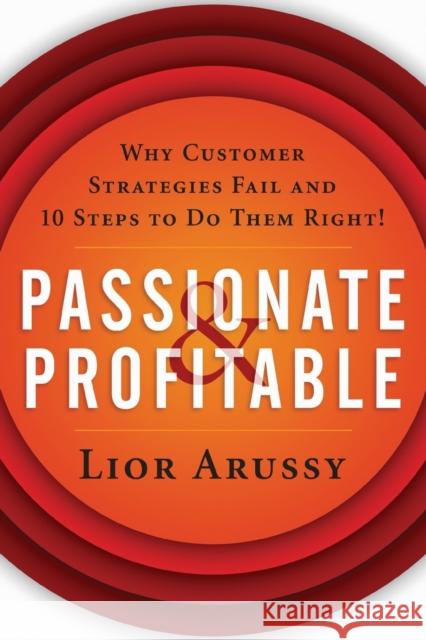 Passionate and Profitable: Why Customer Strategies Fail and Ten Steps to Do Them Right! Arussy, Lior 9781119090878