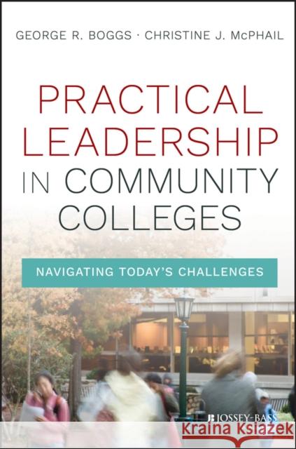 Practical Leadership in Community Colleges: Navigating Today's Challenges Boggs, George R. 9781119095156 Jossey-Bass