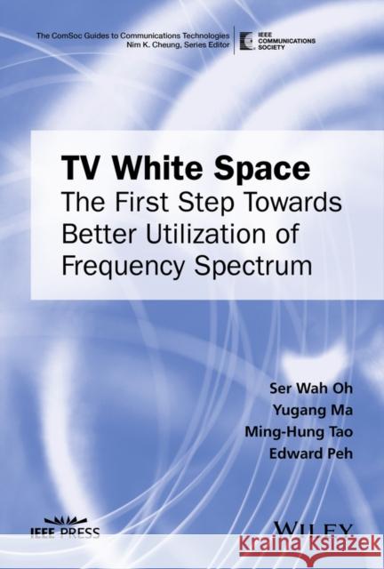 TV White Space: The First Step Towards Better Utilization of Frequency Spectrum Oh, Ser Wah 9781119110422 Wiley-IEEE Press