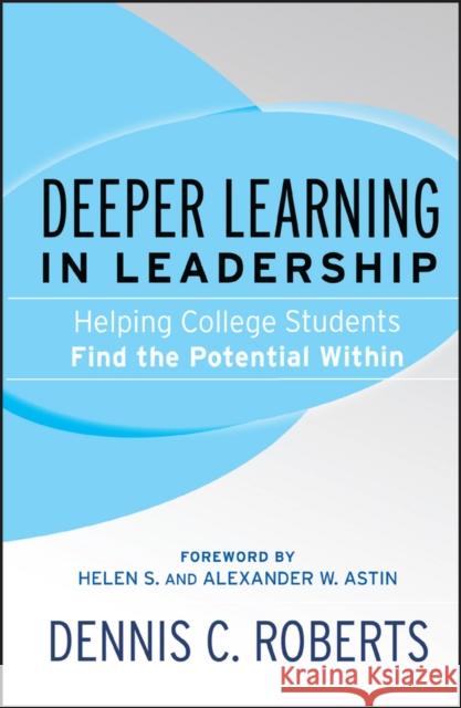 Deeper Learning in Leadership: Helping College Students Find the Potential Within Roberts, Dennis C.; Astin, Helen S.; Astin, Alexander W. 9781119111214