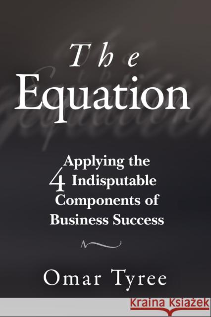The Equation: Applying the 4 Indisputable Components of Business Success Tyree, Omar 9781119114284
