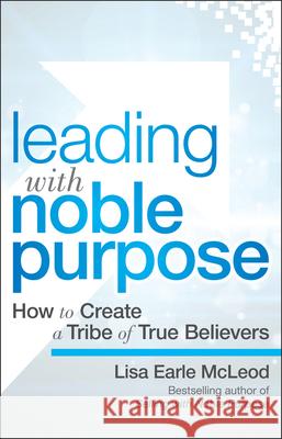Leading with Noble Purpose: How to Create a Tribe of True Believers McLeod, Lisa Earle 9781119119807 John Wiley & Sons