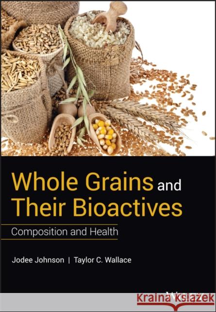 Whole Grains and Their Bioactives: Composition and Health Johnson, Jodee 9781119129455 Wiley