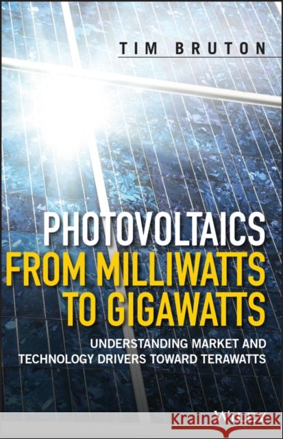 Photovoltaics from Milliwatts to Gigawatts: Understanding Market and Technology Drivers Toward Terawatts Bruton, Tim 9781119130048 John Wiley & Sons