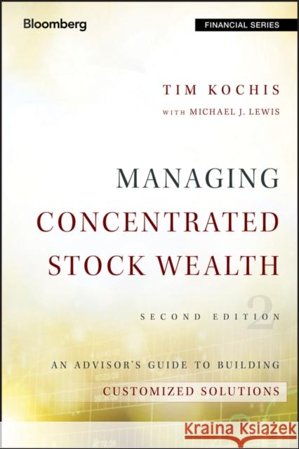 Managing Concentrated Stock Wealth: An Advisor's Guide to Building Customized Solutions Kochis, Tim 9781119131588 John Wiley & Sons