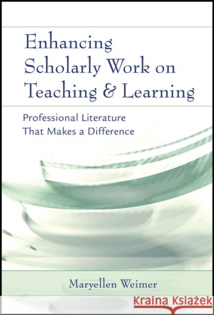 Enhancing Scholarly Work on Teaching and Learning: Professional Literature That Makes a Difference Weimer, Maryellen 9781119132059