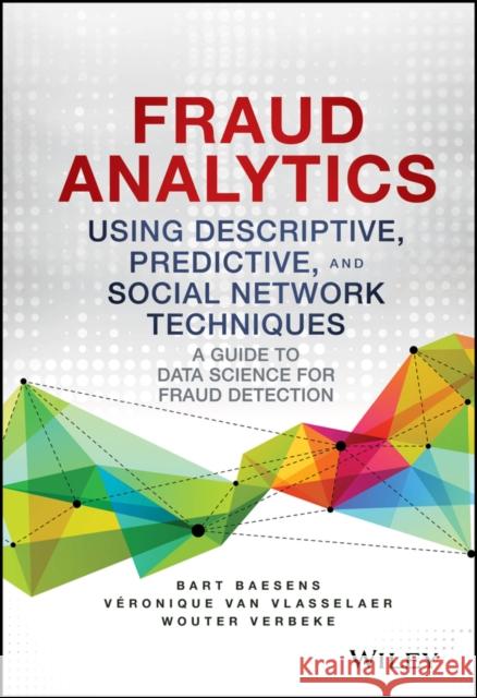 Fraud Analytics Using Descriptive, Predictive, and Social Network Techniques: A Guide to Data Science for Fraud Detection Baesens, Bart; Verbeke, Wouter; Van Vlasselaer, Veronique 9781119133124