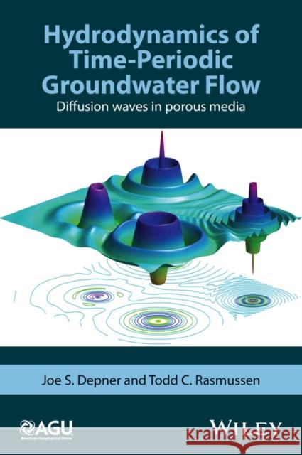 Hydrodynamics of Time-Periodic Groundwater Flow: Diffusion Waves in Porous Media Joe S. Depner Todd C. Rasmussen 9781119133940 American Geophysical Union