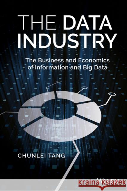 The Data Industry: The Business and Economics of Information and Big Data Tang, Chunlei 9781119138402