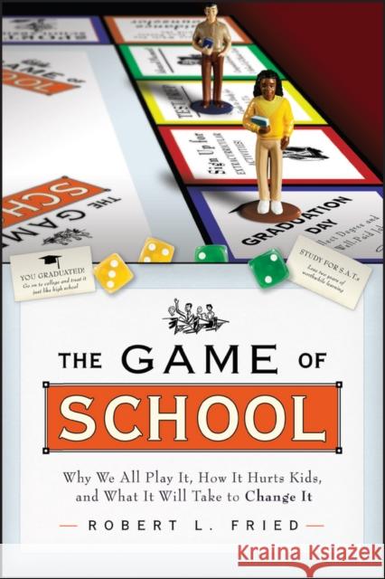 The Game of School: Why We All Play It, How It Hurts Kids, and What It Will Take to Change It Fried, Robert L. 9781119143598