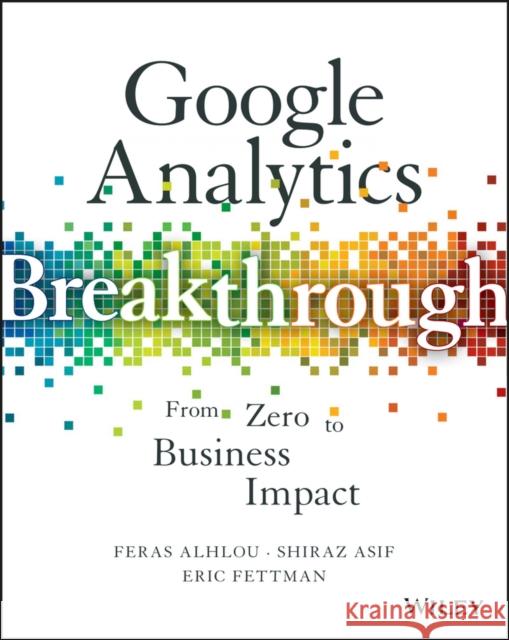 Google Analytics Breakthrough: From Zero to Business Impact Alhlou, Feras 9781119144014 Wiley
