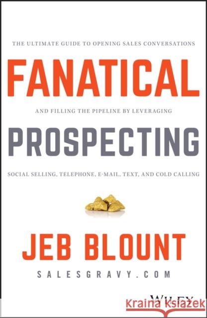 Fanatical Prospecting: The Ultimate Guide to Opening Sales Conversations and Filling the Pipeline by Leveraging Social Selling, Telephone, Email, Text, and Cold Calling Jeb Blount 9781119144755 John Wiley & Sons Inc