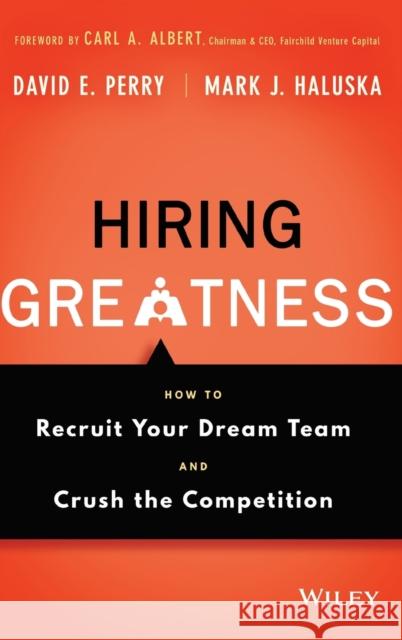 Hiring Greatness: How to Recruit Your Dream Team and Crush the Competition Perry, David E.; Haluska, Mark J. 9781119147442