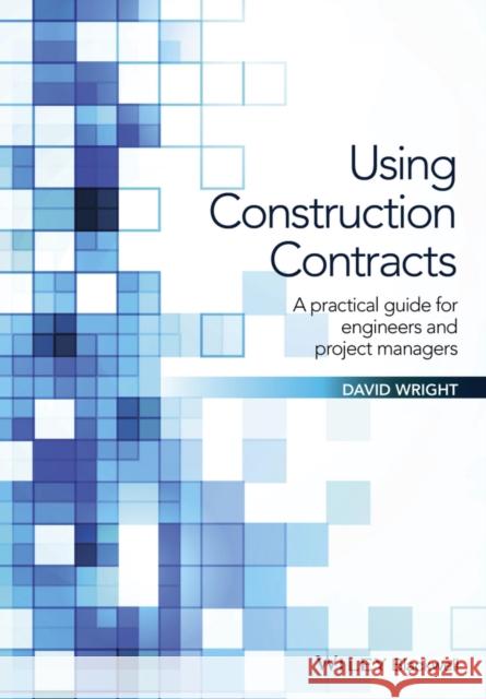 Using Commercial Contracts: A Practical Guide for Engineers and Project Managers Wright, David 9781119152507