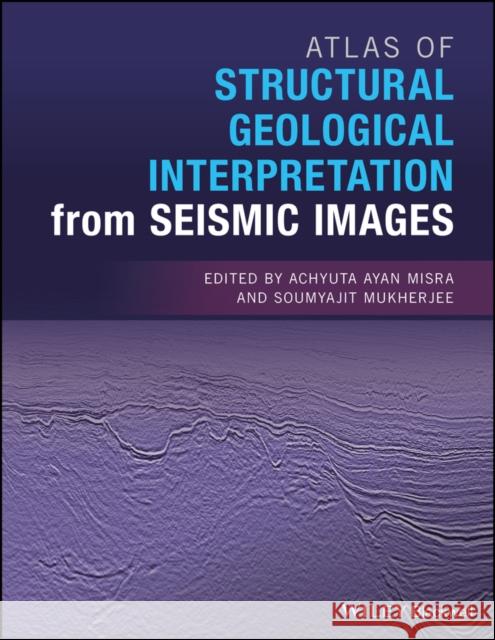 Atlas of Structural Geological Interpretation from Seismic Images Achyuta Ayan Misra Soumyajit Mukherjee 9781119158325 Wiley-Blackwell