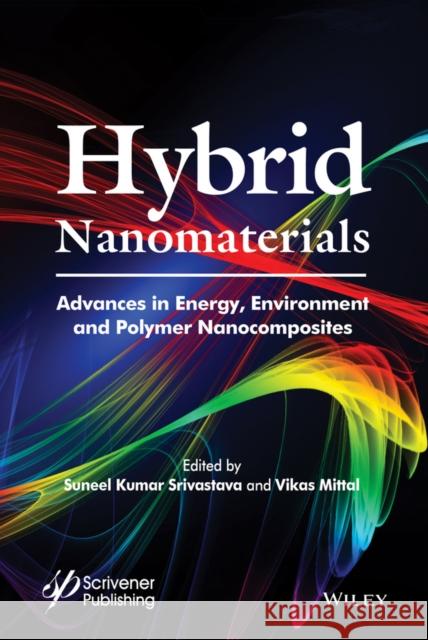 Hybrid Nanomaterials: Advances in Energy, Environment, and Polymer Nanocomposites Srivastava, Suneel Kumar 9781119160342