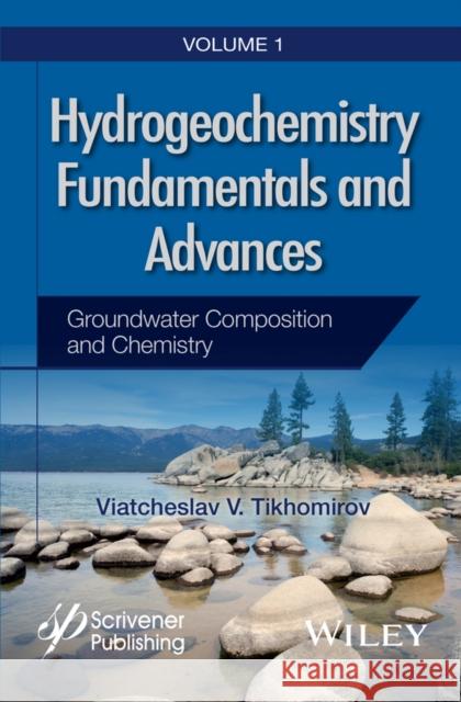 Hydrogeochemistry Fundamentals and Advances, Groundwater Composition and Chemistry Vladimir V. Tikhomirov 9781119160397