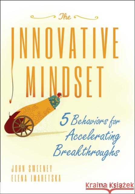 The Innovative Mindset: 5 Behaviors for Accelerating Breakthroughs Sweeney, John 9781119161288