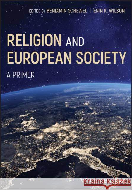 Religion and European Society: A Primer Ben Schewel Erin K. Wilson 9781119162858