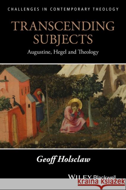 Transcending Subjects: Augustine, Hegel, and Theology Holsclaw, Geoffrey 9781119163084