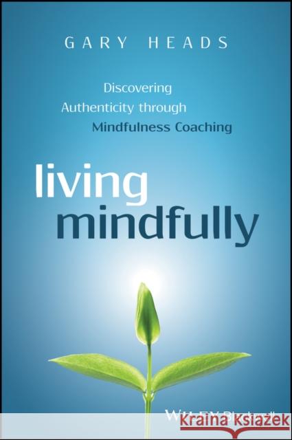 Living Mindfully: Discovering Authenticity Through Mindfulness Coaching Heads, Gary 9781119163251