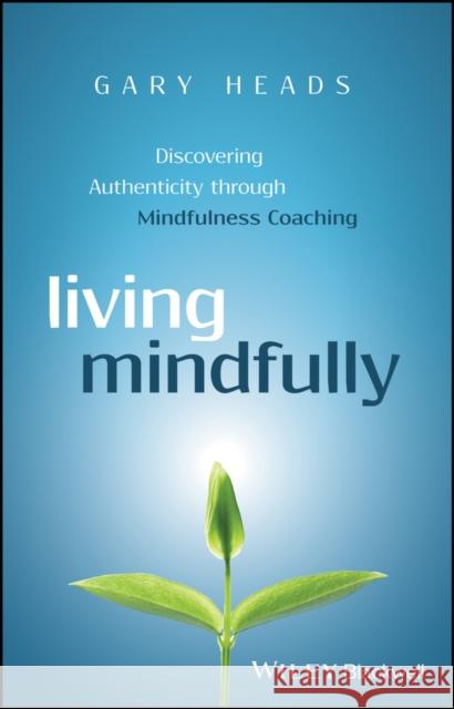 Living Mindfully: Discovering Authenticity Through Mindfulness Coaching Heads, Gary 9781119163268