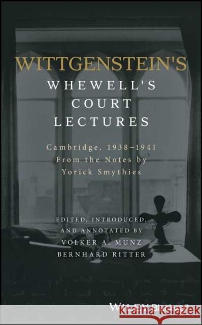 Wittgenstein's Whewell's Court Lectures: Cambridge, 1938 - 1941, from the Notes by Yorick Smythies Ritter, Bernhard 9781119166337