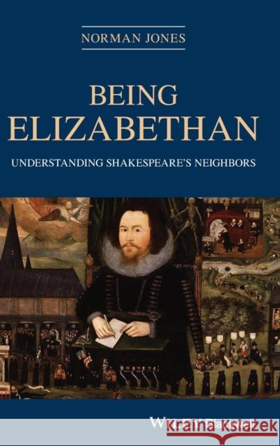 Being Elizabethan: Understanding Shakespeare's Neighbors Jones, Norman 9781119168232