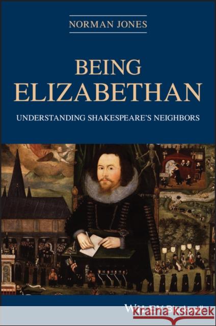 Being Elizabethan: Understanding Shakespeare's Neighbors Jones, Norman 9781119168249