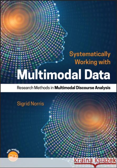 Systematically Working with Multimodal Data: Research Methods in Multimodal Discourse Analysis Norris, Sigrid 9781119168317 Wiley-Blackwell